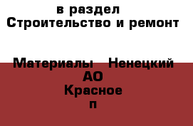  в раздел : Строительство и ремонт » Материалы . Ненецкий АО,Красное п.